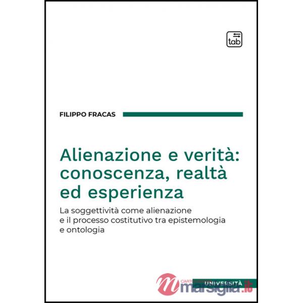 Alienazione e verità: conoscenza, realtà ed esperienza. La soggettività come alienazione e il processo costitutivo tra epistemol
