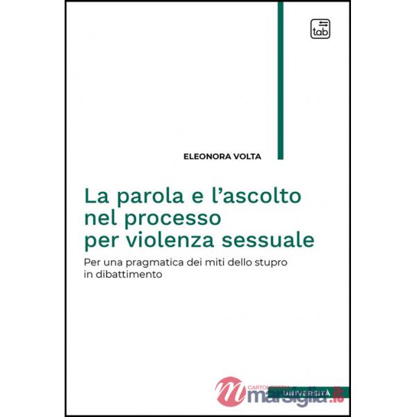 Parola e l'ascolto nel processo per violenza sessuale. Per una pragmatica dei miti dello stupro in dibattimento (La)
