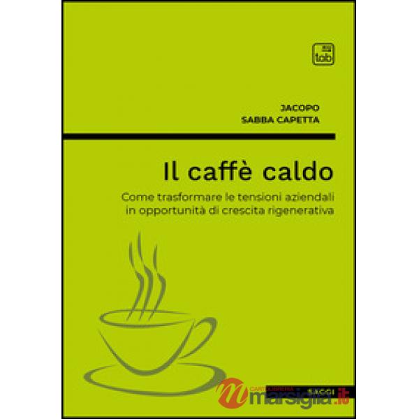 Caffè caldo. Come trasformare le tensioni aziendali in opportunità di crescita rigenerativa (Il)