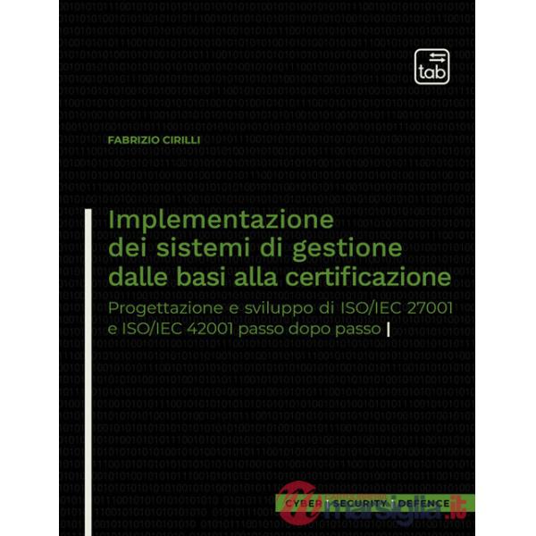 Implementazione dei sistemi di gestione dalle basi alla certificazione. Progettazione e sviluppo di ISO/IEC 27001 e ISO/IEC 4200