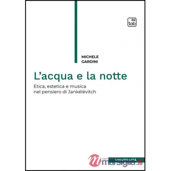 Acqua e la notte. Etica, estetica e musica nel pensiero di Jankélévitch (L')