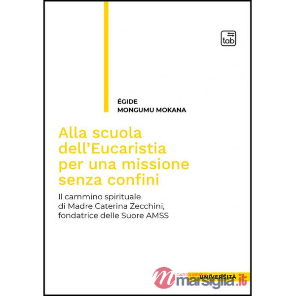 Alla scuola dell'Eucaristia per una missione senza confini. Il cammino spirituale di Madre Caterina Zecchini, fondatrice delle S