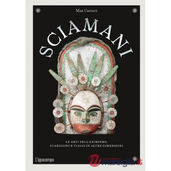 Sciamani. Le arti dell'animismo, guarigioni e viaggi in altre dimensioni