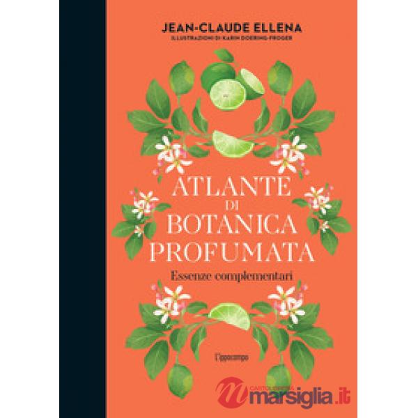 Atlante di botanica profumata. Essenze complementari. Ediz. illustrata