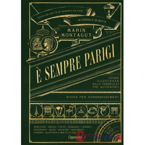 È sempre Parigi. Guida illustrata agli indirizzi più autentici divisa per arrondissement. Ediz. a colori