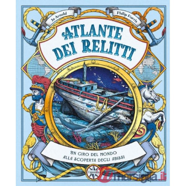 Atlante dei relitti. Un giro del mondo alla scoperta degli abissi