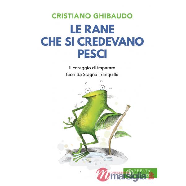 Rane che si credevano pesci. Il coraggio di imparare fuori da Stagno Tranquillo (Le)