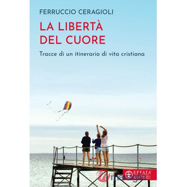 Libertà del cuore. Tracce di un itinerario di vita cristiana (La)