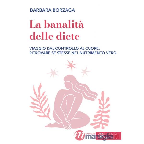 Banalità delle diete. Viaggio dal controllo al cuore: ritrovare sé stesse nel nutrimento vero (La)