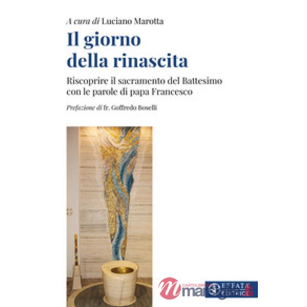 Giorno della rinascita. Riscoprire il sacramento del battesimo con le parole di papa Francesco (Il)