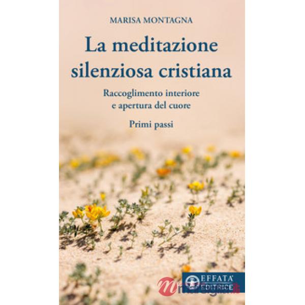 Meditazione silenziosa cristiana. Raccoglimento interiore e apertura del cuore. Primi passi (La)