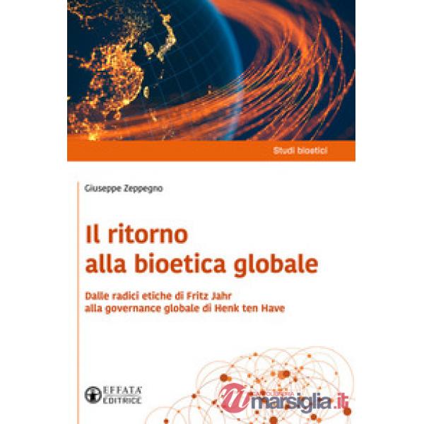 Ritorno alla bioetica globale. Dalle radici etiche di Fritz Jahr alla governance globale di Henk ten Have (Il)