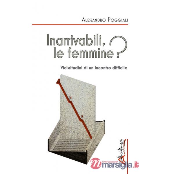 Inarrivabili, le femmine? Vicissitudini di un incontro difficile. Ediz. illustrata