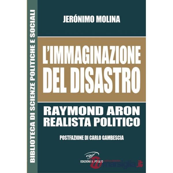 Immaginazione del disastro. Raymond Aron, realista politico (L')