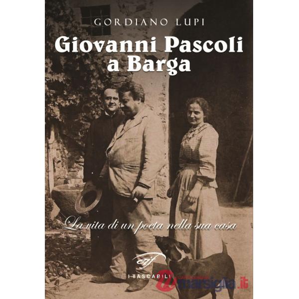 Giovanni Pascoli a Barga. La vita di un poeta nella sua casa