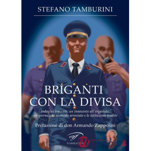 Briganti con la divisa. Indagini truccate, un innocente all'ergastolo, un giornalista scomodo arrestato e le istituzioni tradite