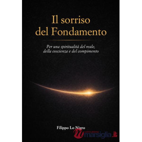 Sorriso del Fondamento. Per una spiritualità del reale, della coscienza e del compimento (Il)