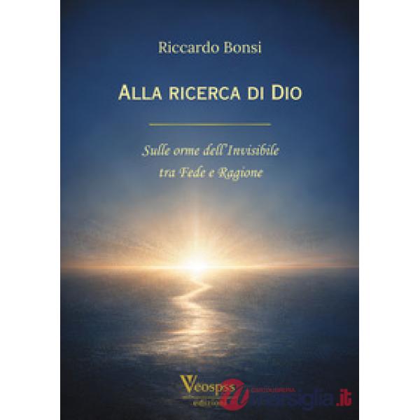 Alla ricerca di Dio. Sulle orme dell'invisibile tra fede e ragione