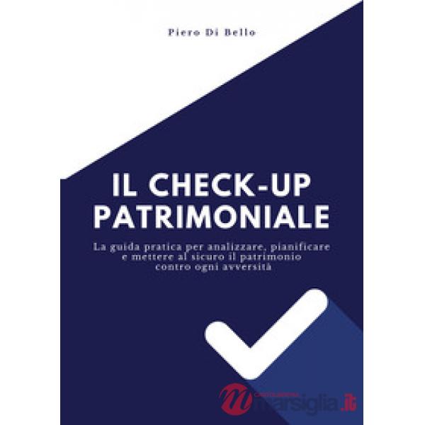 Checkup patrimoniale. La guida pratica per analizzare, pianificare e mettere al sicuro il patrimonio contro ogni avversità (Il)