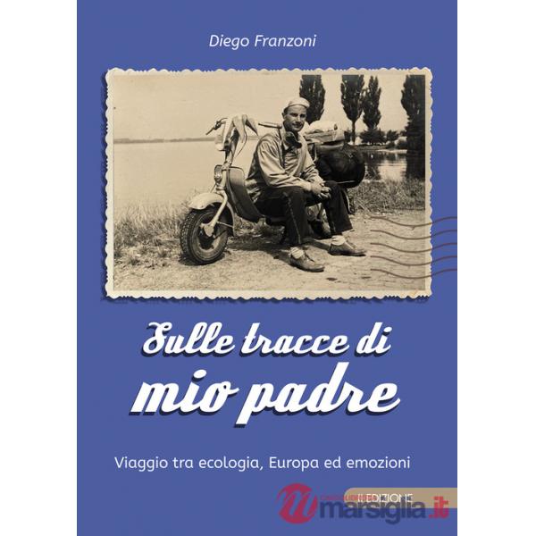 Sulle tracce di mio padre. Viaggio tra ecologia, Europa ed emozioni