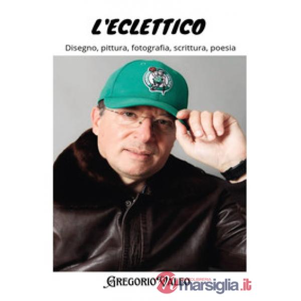 Eclettico. Disegno, pittura, fotografia, scrittura, poesia (L')