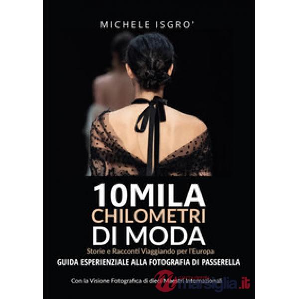 10mila chilometri di moda. Guida esperienziale alla fotografia di passerella. Ediz. a colori