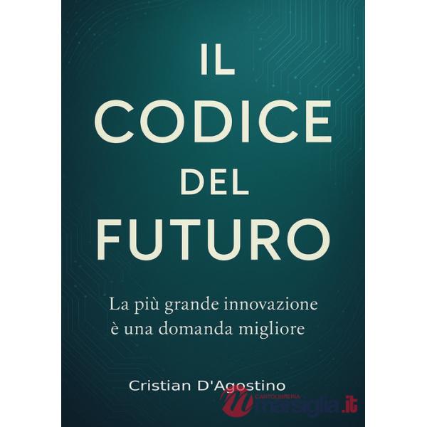 Codice del futuro. La più grande innovazione è una domanda migliore (Il)