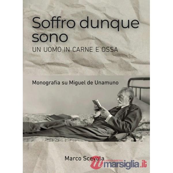 Soffro dunque sono. Un uomo in carne e ossa. Monografia su Miguel de Unamuno