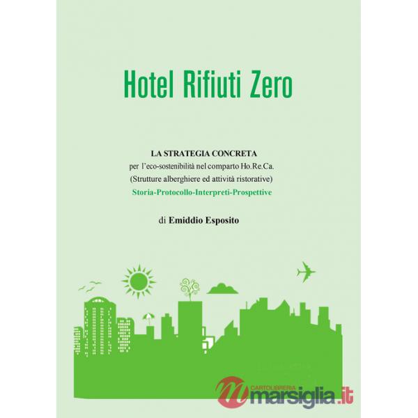 Hotel rifiuti zero. La strategia concreta per l'eco-sostenibilità nel comparto Ho.Re.Ca. (Strutture alberghiere ed attività rist