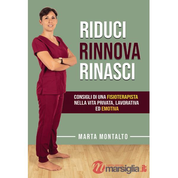 Riduci, rinnova, rinasci. Consigli di una fisioterapista nella vita privata, lavorativa ed emotiva