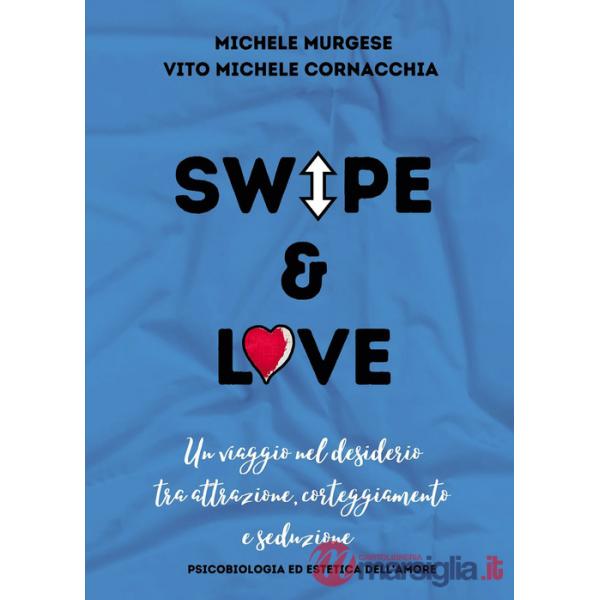 Swipe & love. Un viaggio nel desiderio tra attrazione corteggiamento e seduzione. Psicobiologia ed estetica dell'amore