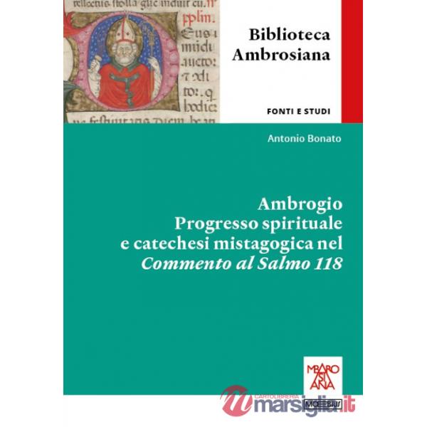 Ambrogio. Progresso spirituale e catechesi mistagogica nel Commento al Salmo 118. Ediz. integrale