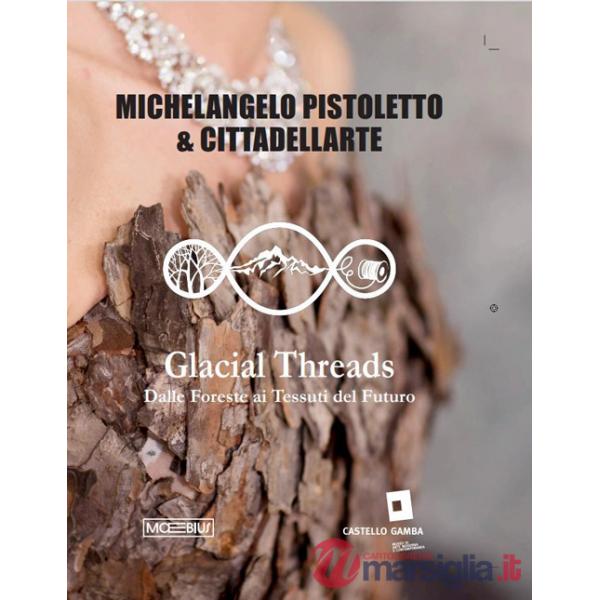 Michelangelo Pistoletto. Glacial threads. Dalle foreste ai tessuti del futuro. Ediz. italiana, inglese e francese