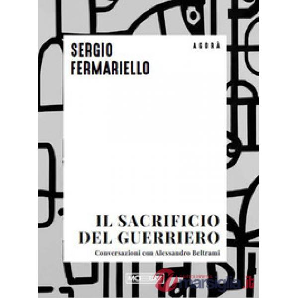 Sacrificio del guerriero. Conversazioni con Alessandro Beltrami (Il)