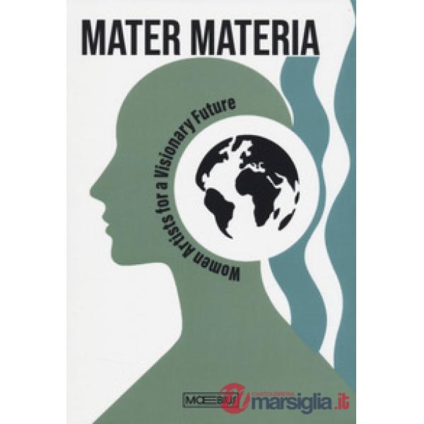 Mater materia. Women artists for a visionary future. Ediz. italiana e inglese