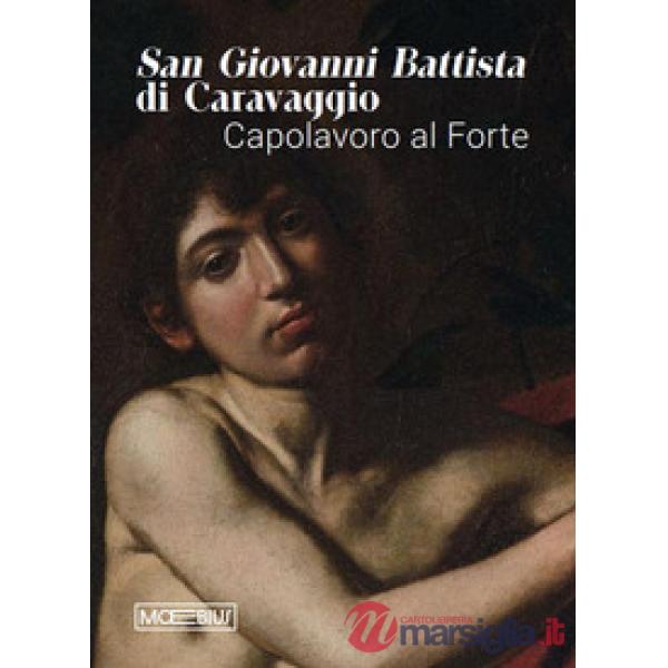 San Giovanni Battista di Caravaggio. Capolavoro al Forte. Catalogo della mostra (Forte di Bard, 14 gennaio-06 aprile 2026). Ediz