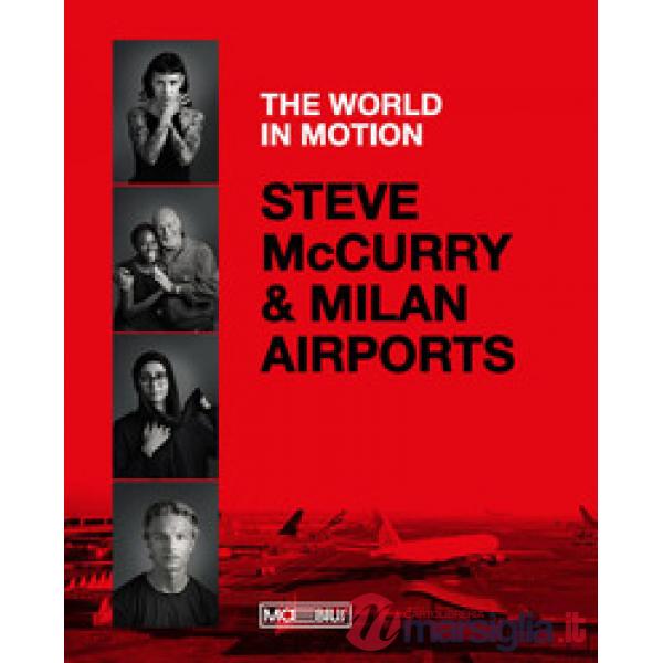 Steve McCurry & Milan airports. The world in motion. Ediz. italiana e inglese