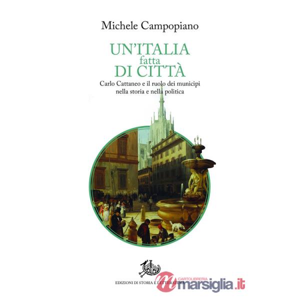 Italia fatta di città. Carlo Cattaneo e il ruolo dei municipi nella storia e nella politica (Un')