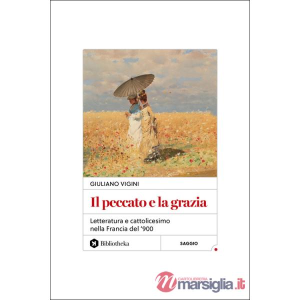 Peccato e la grazia. Letteratura e cattolicesimo nella Francia del '900 (Il)
