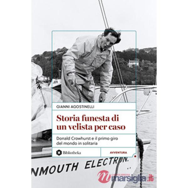 Storia funesta di un velista per caso. Donald Crowhurst e il primo giro del mondo in solitaria