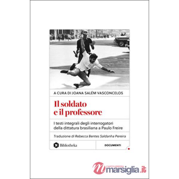 Soldato e il professore. I testi integrali degli interrogatori della dittatura brasiliana a Paulo Freire (Il)