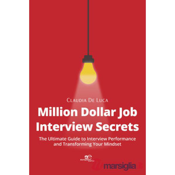 Million dollar job interview secrets. The ultimate guide to interview performance and transforming your mindset