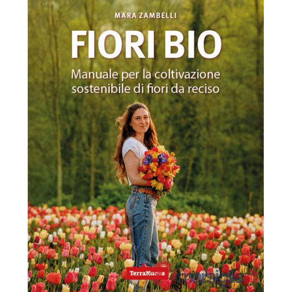 Fiori bio. Manuale per la coltivazione sostenibile di fiori da reciso
