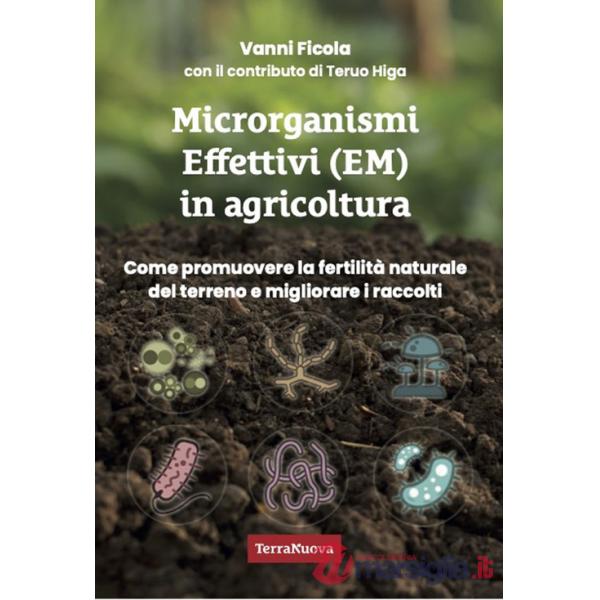 Microrganismi effettivi (EM) in agricoltura. Come e perché utilizzare gli EM per promuovere la fertilità naturale del terreno e 
