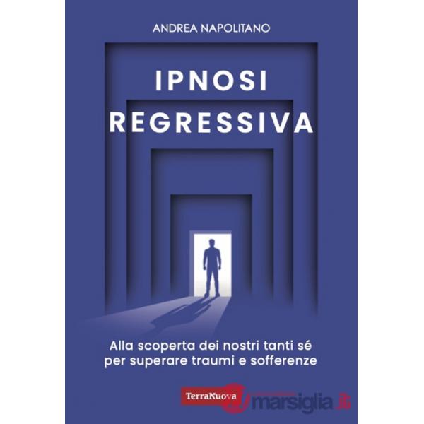 Ipnosi regressiva. Alla scoperta dei nostri tanti Sé per superare traumi e sofferenze