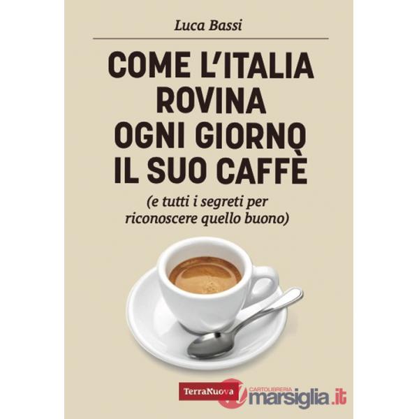 Come l'Italia rovina ogni giorno il suo caffè (e tutti i segreti per riconoscere quello buono)