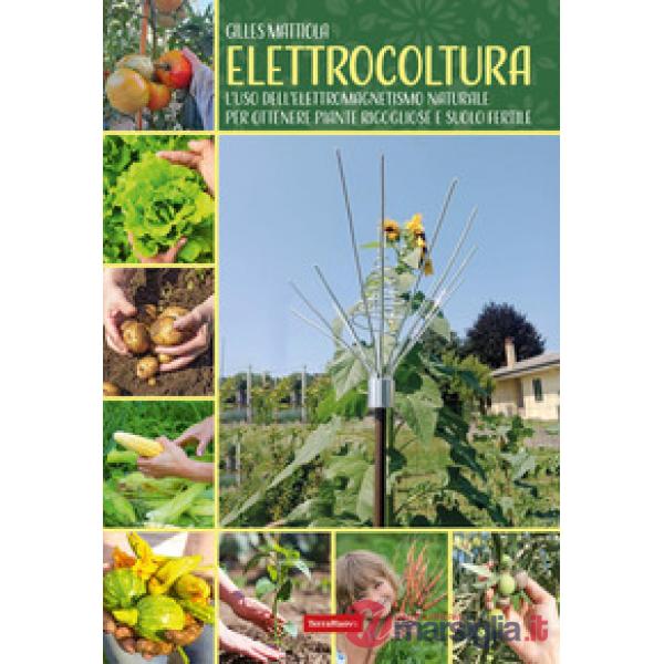Elettrocoltura. L'uso dell'elettromagnetismo naturale per ottenere piante rigogliose e suolo fertile