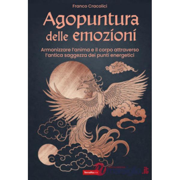 Agopuntura delle emozioni. Armonizzare l'anima e il corpo attraverso l'antica saggezza dei punti energetici