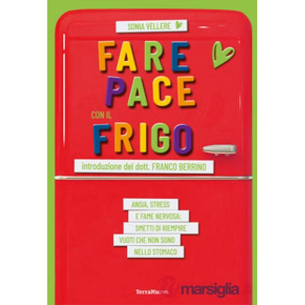 Fare pace con il frigo. Ansia, stress e fame nervosa: smetti di riempire vuoti che non sono nello stomaco