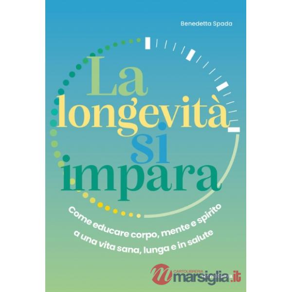 Longevità si impara. Come educare corpo, mente e spirito a una vita sana, lunga e in salute (La)